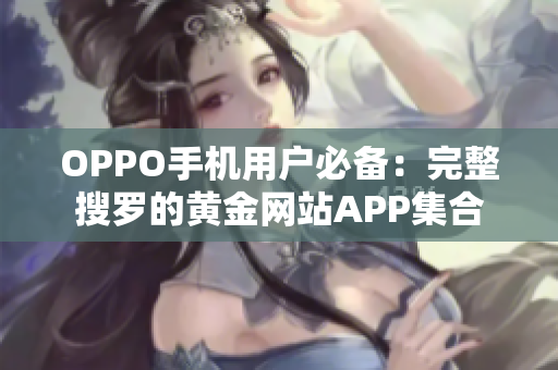 OPPO手机用户必备：完整搜罗的黄金网站APP集合