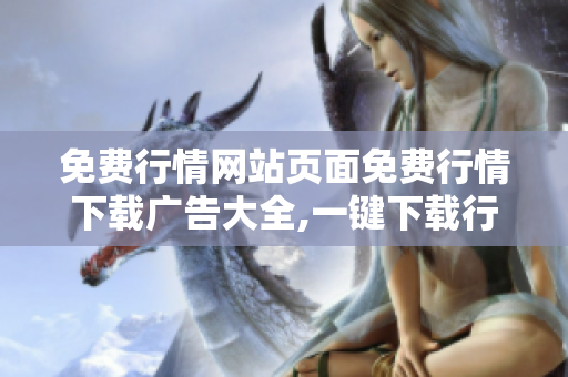 免费行情网站页面免费行情下载广告大全,一键下载行情数据任你选
