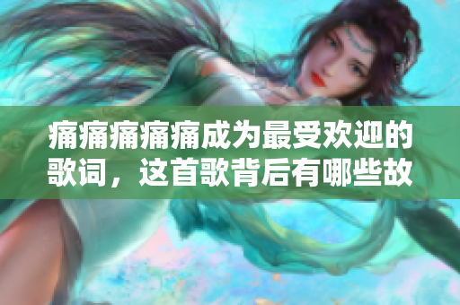 痛痛痛痛痛成为最受欢迎的歌词，这首歌背后有哪些故事？
