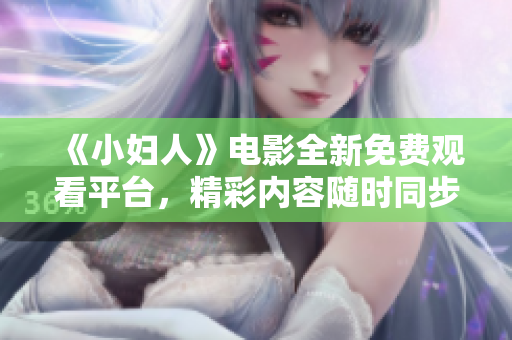 《小妇人》电影全新免费观看平台，精彩内容随时同步更新