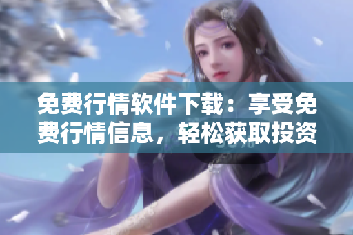 免费行情软件下载：享受免费行情信息，轻松获取投资利器