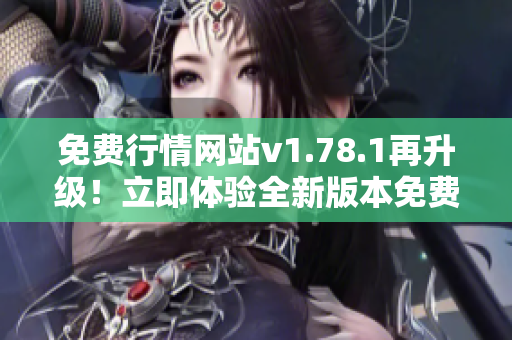 免费行情网站v1.78.1再升级！立即体验全新版本免费行情网站！