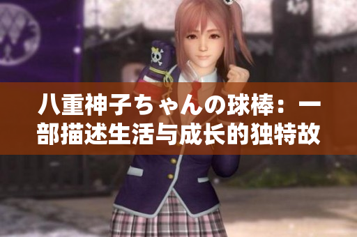 八重神子ちゃんの球棒：一部描述生活与成长的独特故事