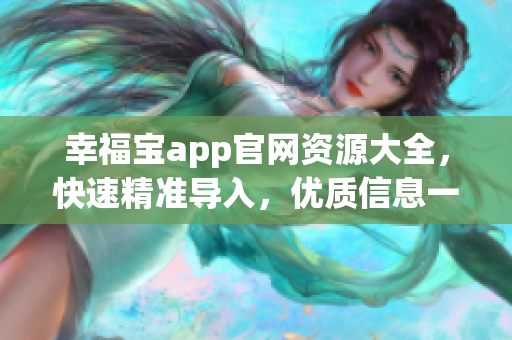 幸福宝app官网资源大全，快速精准导入，优质信息一站获取