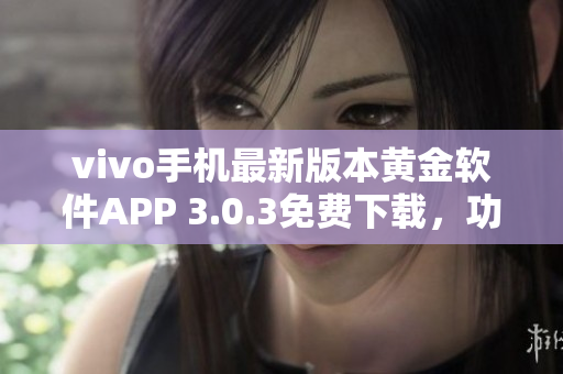 vivo手机最新版本黄金软件APP 3.0.3免费下载，功能升级更强大