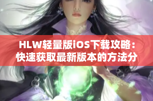 HLW轻量版iOS下载攻略：快速获取最新版本的方法分享