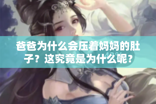爸爸为什么会压着妈妈的肚子？这究竟是为什么呢？