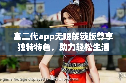 富二代app无限解锁版尊享独特特色，助力轻松生活