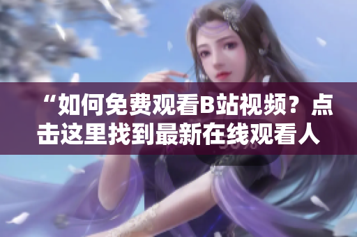 “如何免费观看B站视频？点击这里找到最新在线观看人数！”