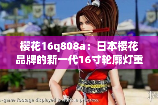 樱花16q808a：日本樱花品牌的新一代16寸轮廓灯重塑款式