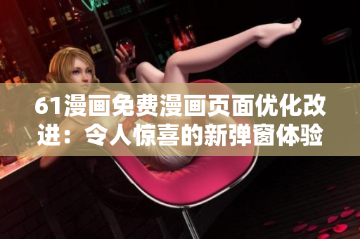 61漫画免费漫画页面优化改进：令人惊喜的新弹窗体验