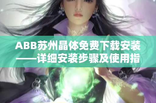 ABB苏州晶体免费下载安装——详细安装步骤及使用指南