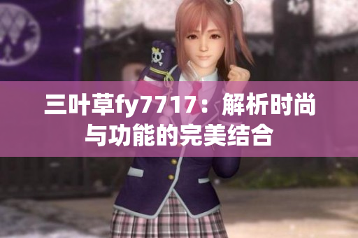 三叶草fy7717：解析时尚与功能的完美结合