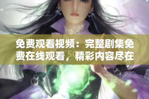 免费观看视频：完整剧集免费在线观看，精彩内容尽在眼前