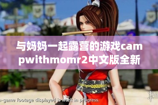 与妈妈一起露营的游戏campwithmomr2中文版全新体验