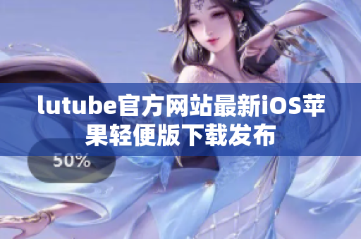 lutube官方网站最新iOS苹果轻便版下载发布