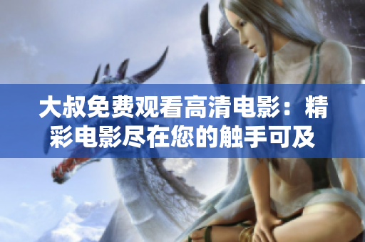 大叔免费观看高清电影：精彩电影尽在您的触手可及