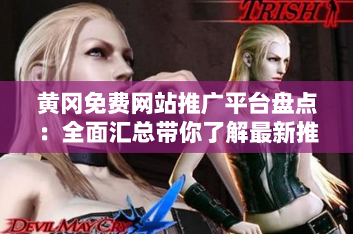 黄冈免费网站推广平台盘点：全面汇总带你了解最新推广机会和资源