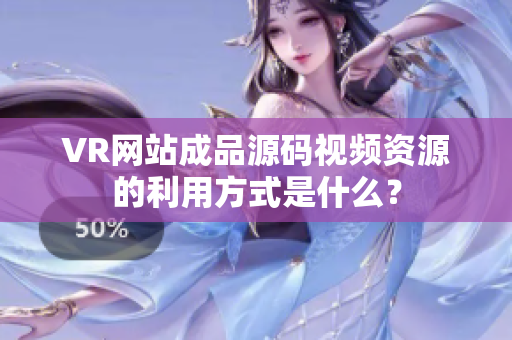 VR网站成品源码视频资源的利用方式是什么？