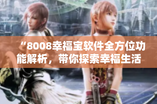 “8008幸福宝软件全方位功能解析，带你探索幸福生活的新入口”
