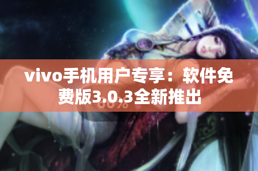 vivo手机用户专享：软件免费版3.0.3全新推出