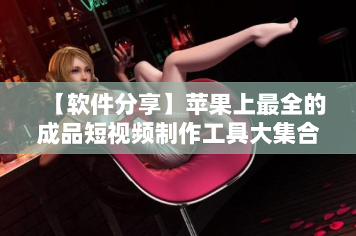 【软件分享】苹果上最全的成品短视频制作工具大集合，覆盖网站、应用等资源推荐