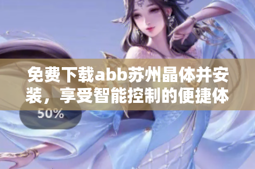 免费下载abb苏州晶体并安装，享受智能控制的便捷体验