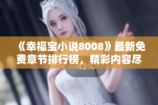 《幸福宝小说8008》最新免费章节排行榜，精彩内容尽在其中