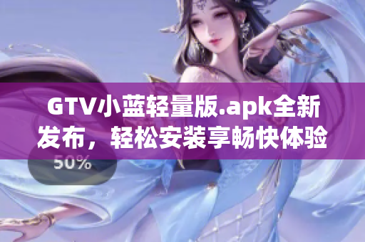 GTV小蓝轻量版.apk全新发布，轻松安装享畅快体验