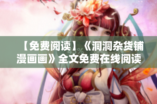 【免费阅读】《洞洞杂货铺漫画画》全文免费在线阅读-精彩内容尽在眼前