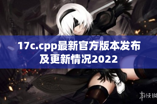 17c.cpp最新官方版本发布及更新情况2022