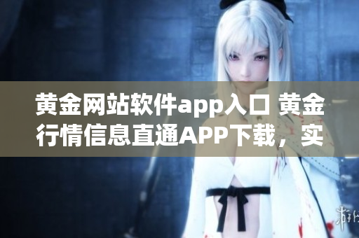 黄金网站软件app入口 黄金行情信息直通APP下载，实时行情快捷查询