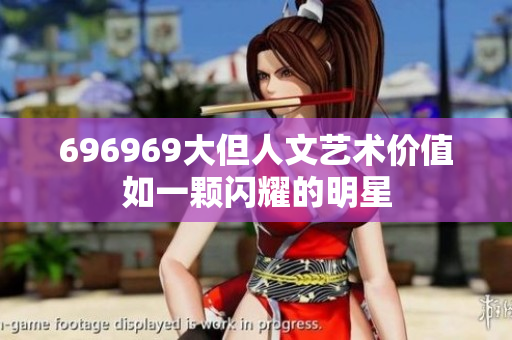 696969大但人文艺术价值如一颗闪耀的明星