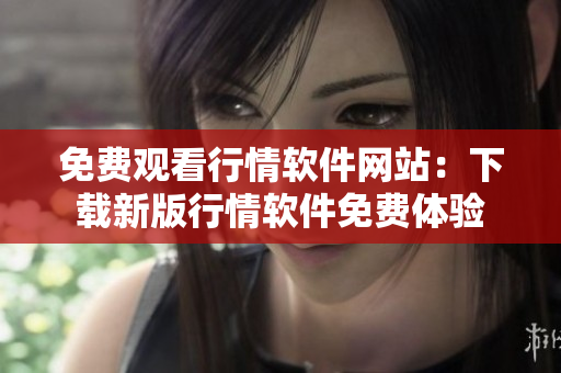 免费观看行情软件网站：下载新版行情软件免费体验