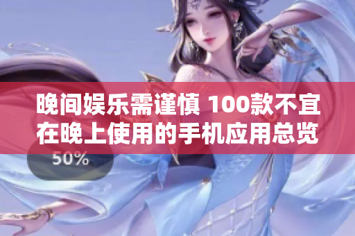 晚间娱乐需谨慎 100款不宜在晚上使用的手机应用总览