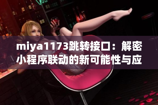 miya1173跳转接口：解密小程序联动的新可能性与应用领域探索