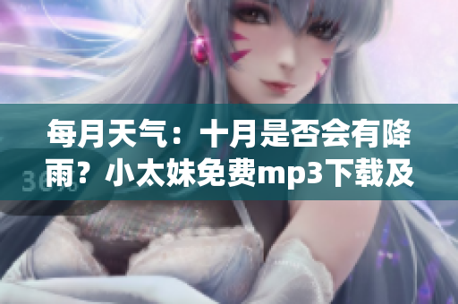 每月天气：十月是否会有降雨？小太妹免费mp3下载及安装指南
