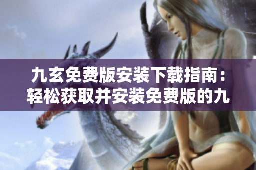 九玄免费版安装下载指南：轻松获取并安装免费版的九玄应用