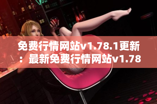 免费行情网站v1.78.1更新：最新免费行情网站v1.78.1发布了最新版本
