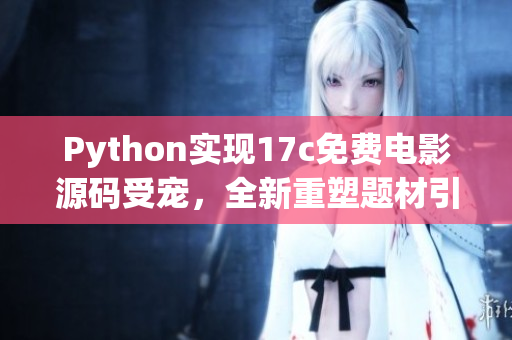 Python实现17c免费电影源码受宠，全新重塑题材引爆阅读欲