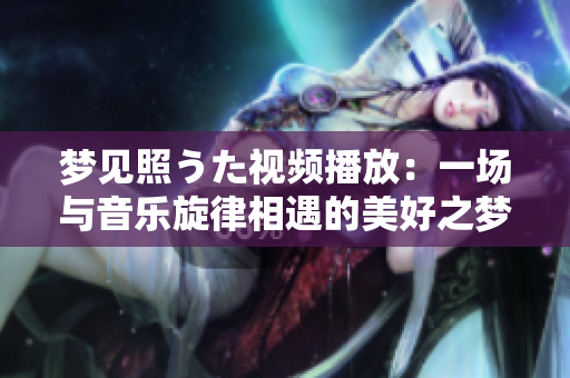 梦见照うた视频播放：一场与音乐旋律相遇的美好之梦