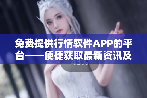 免费提供行情软件APP的平台——便捷获取最新资讯及实时行情