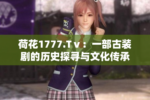 荷花1777.Tⅴ：一部古装剧的历史探寻与文化传承