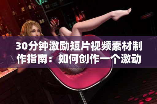 30分钟激励短片视频素材制作指南：如何创作一个激动人心的视频
