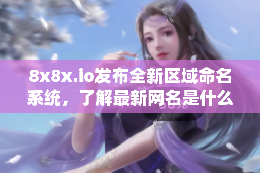 8x8x.io发布全新区域命名系统，了解最新网名是什么!