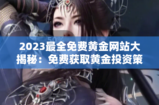 2023最全免费黄金网站大揭秘：免费获取黄金投资策略、走势分析及实时行情！