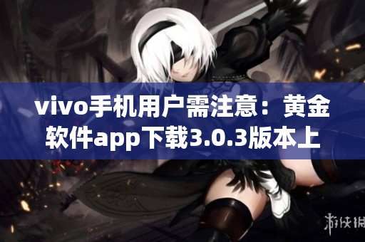 vivo手机用户需注意：黄金软件app下载3.0.3版本上线啦 