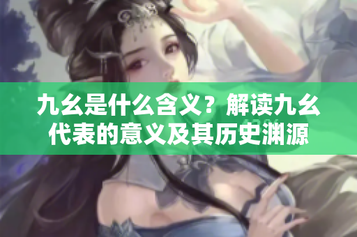九幺是什么含义？解读九幺代表的意义及其历史渊源