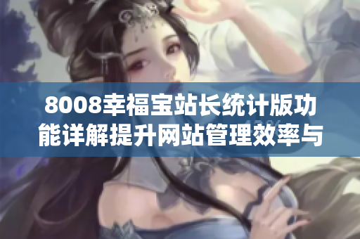 8008幸福宝站长统计版功能详解提升网站管理效率与用户体验