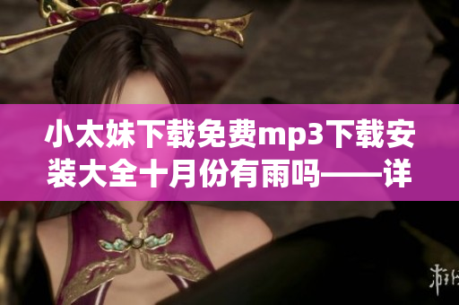 小太妹下载免费mp3下载安装大全十月份有雨吗——详细指南与预测